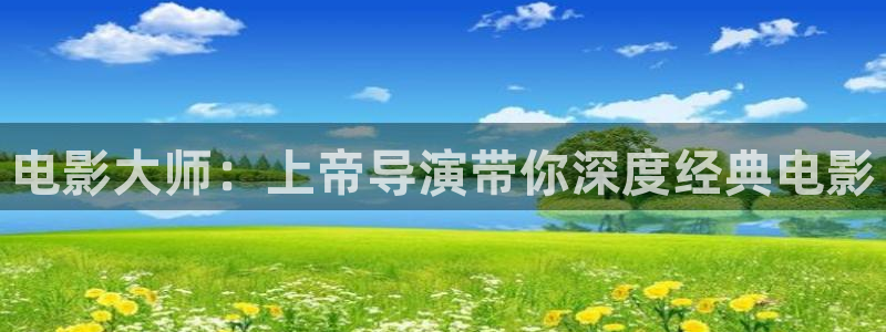 好男人神马影院手机在线：电影大师：上帝导演带你深度经典电影