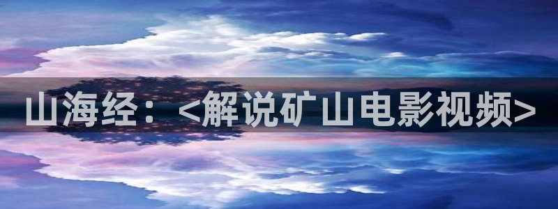 神马影院理论在线观看：山海经：<解说矿山电影视频>